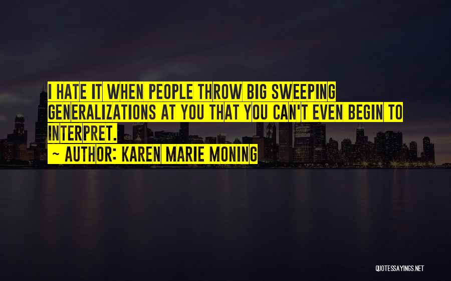 Karen Marie Moning Quotes: I Hate It When People Throw Big Sweeping Generalizations At You That You Can't Even Begin To Interpret.