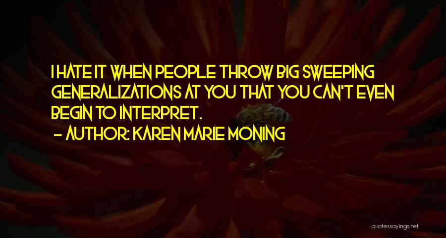 Karen Marie Moning Quotes: I Hate It When People Throw Big Sweeping Generalizations At You That You Can't Even Begin To Interpret.