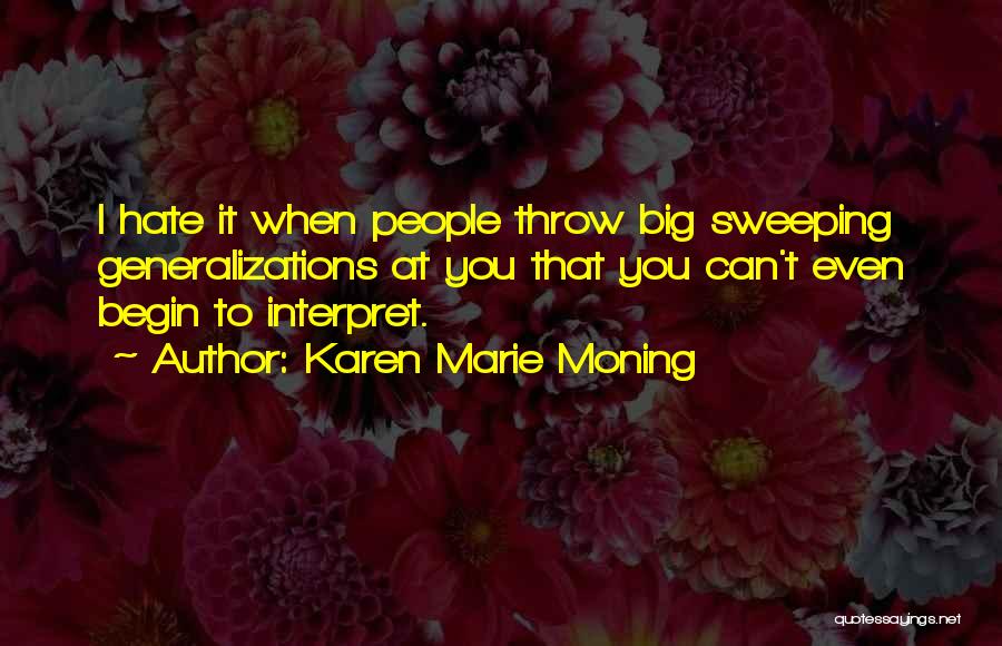 Karen Marie Moning Quotes: I Hate It When People Throw Big Sweeping Generalizations At You That You Can't Even Begin To Interpret.