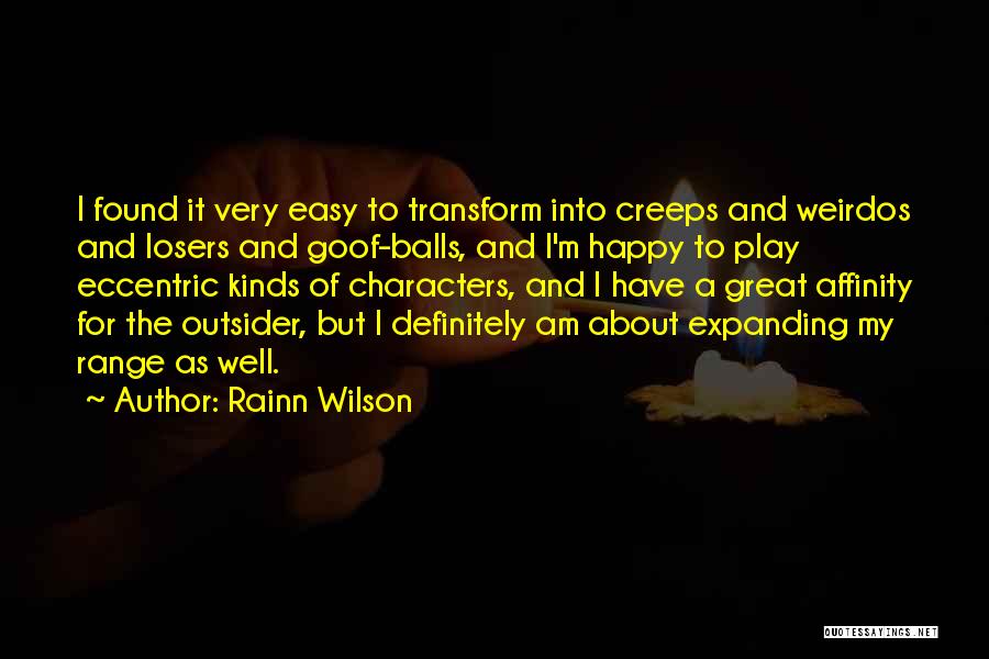 Rainn Wilson Quotes: I Found It Very Easy To Transform Into Creeps And Weirdos And Losers And Goof-balls, And I'm Happy To Play