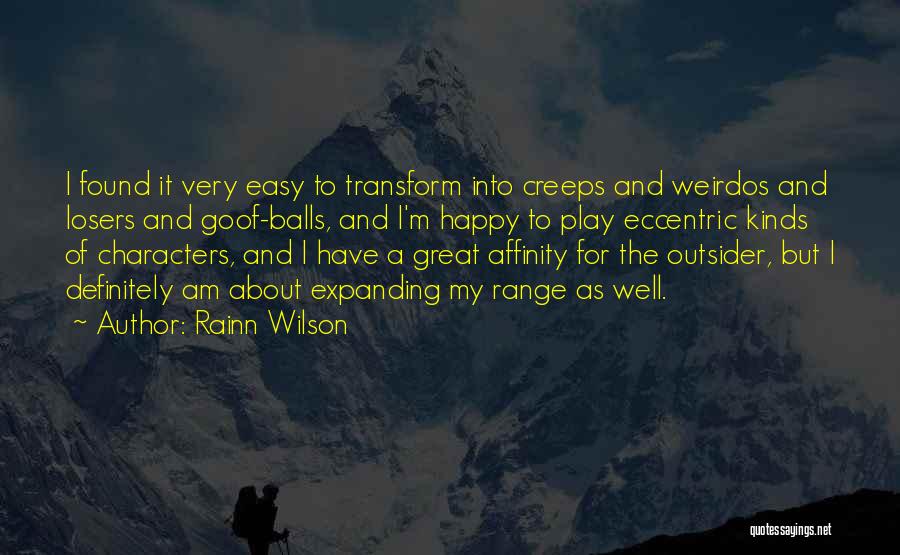 Rainn Wilson Quotes: I Found It Very Easy To Transform Into Creeps And Weirdos And Losers And Goof-balls, And I'm Happy To Play