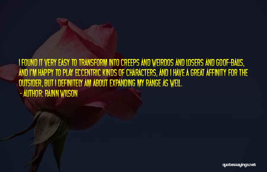 Rainn Wilson Quotes: I Found It Very Easy To Transform Into Creeps And Weirdos And Losers And Goof-balls, And I'm Happy To Play