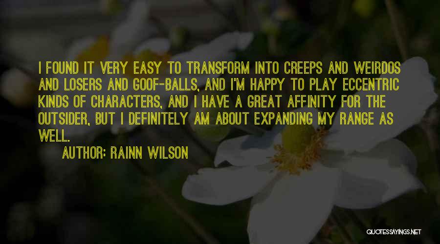 Rainn Wilson Quotes: I Found It Very Easy To Transform Into Creeps And Weirdos And Losers And Goof-balls, And I'm Happy To Play