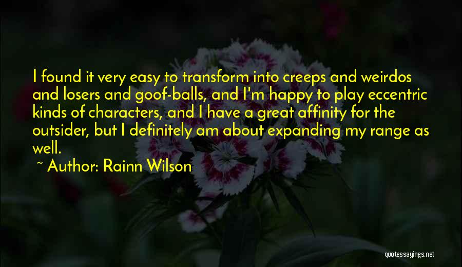 Rainn Wilson Quotes: I Found It Very Easy To Transform Into Creeps And Weirdos And Losers And Goof-balls, And I'm Happy To Play