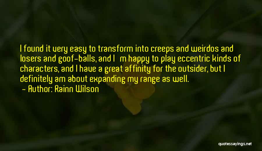 Rainn Wilson Quotes: I Found It Very Easy To Transform Into Creeps And Weirdos And Losers And Goof-balls, And I'm Happy To Play