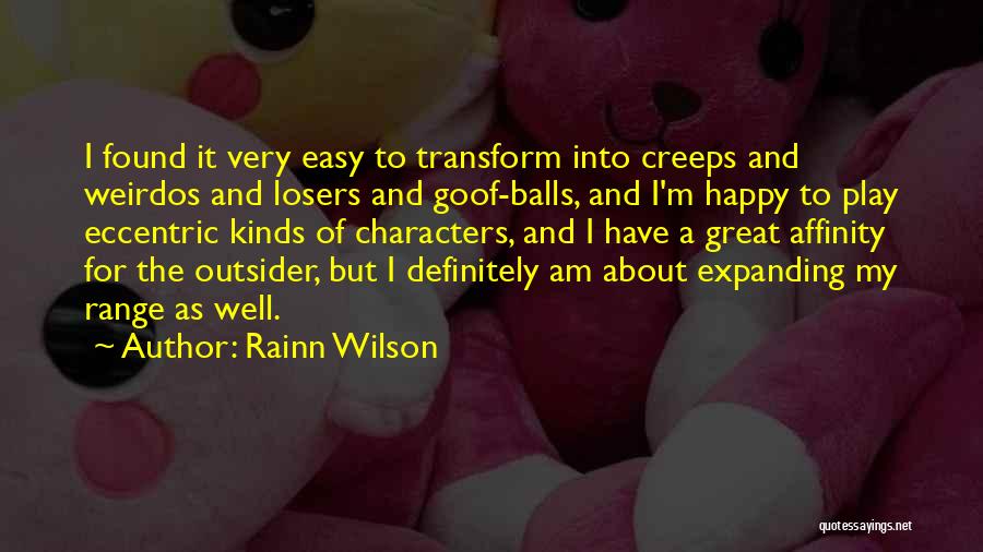 Rainn Wilson Quotes: I Found It Very Easy To Transform Into Creeps And Weirdos And Losers And Goof-balls, And I'm Happy To Play