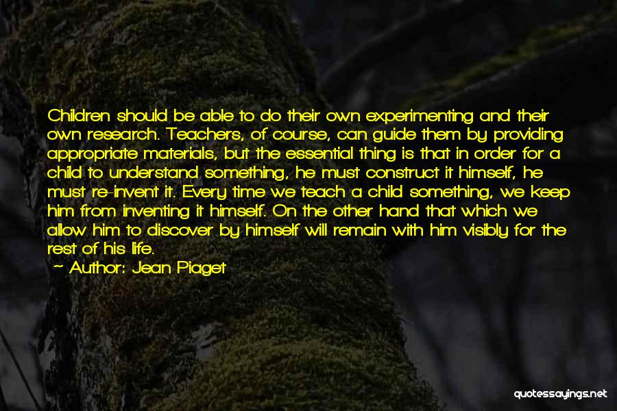 Jean Piaget Quotes: Children Should Be Able To Do Their Own Experimenting And Their Own Research. Teachers, Of Course, Can Guide Them By