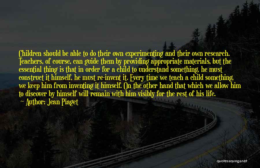 Jean Piaget Quotes: Children Should Be Able To Do Their Own Experimenting And Their Own Research. Teachers, Of Course, Can Guide Them By