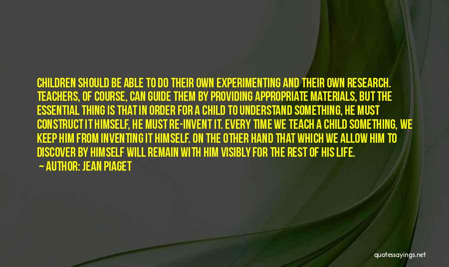 Jean Piaget Quotes: Children Should Be Able To Do Their Own Experimenting And Their Own Research. Teachers, Of Course, Can Guide Them By