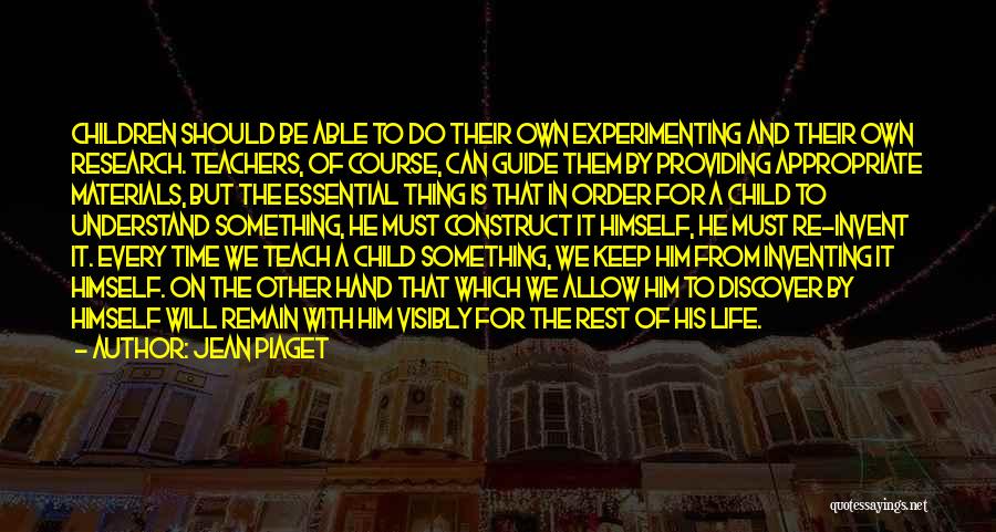 Jean Piaget Quotes: Children Should Be Able To Do Their Own Experimenting And Their Own Research. Teachers, Of Course, Can Guide Them By