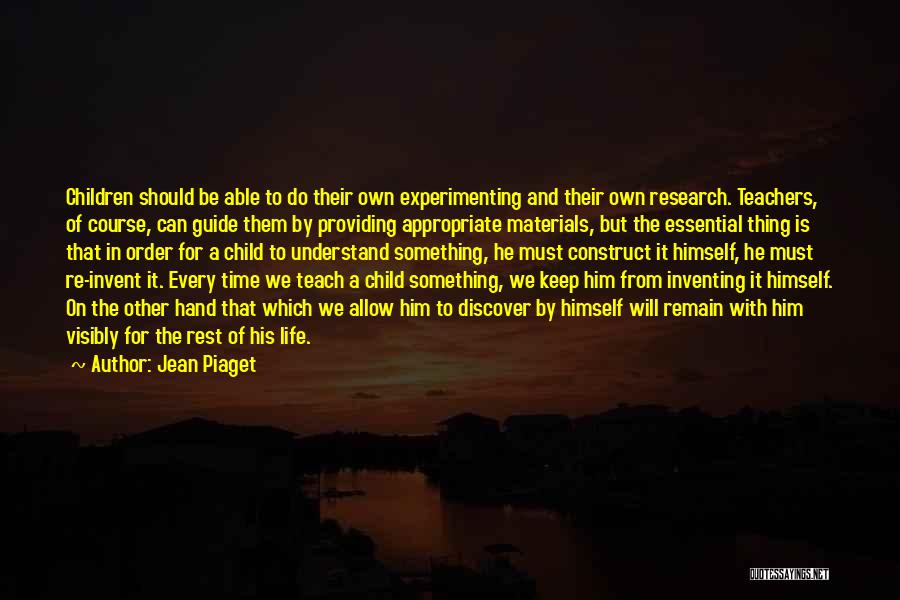 Jean Piaget Quotes: Children Should Be Able To Do Their Own Experimenting And Their Own Research. Teachers, Of Course, Can Guide Them By