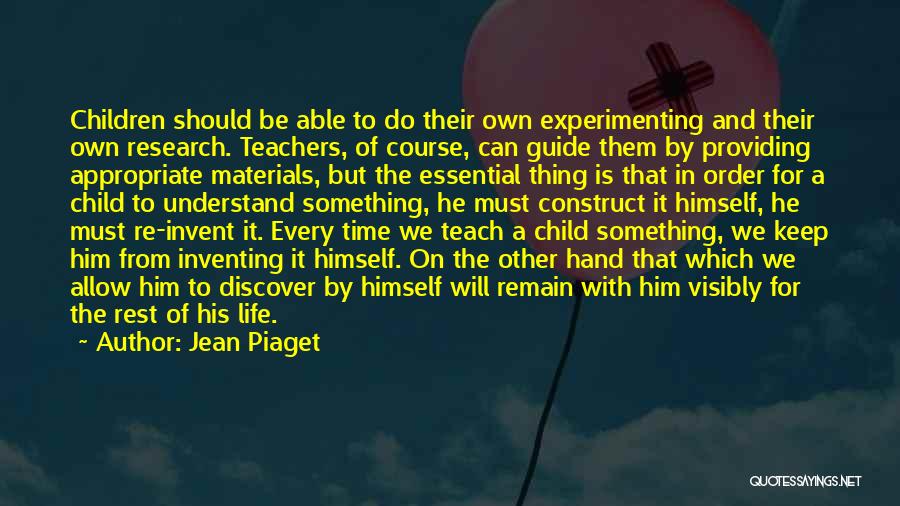 Jean Piaget Quotes: Children Should Be Able To Do Their Own Experimenting And Their Own Research. Teachers, Of Course, Can Guide Them By