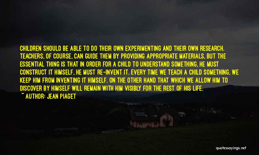 Jean Piaget Quotes: Children Should Be Able To Do Their Own Experimenting And Their Own Research. Teachers, Of Course, Can Guide Them By