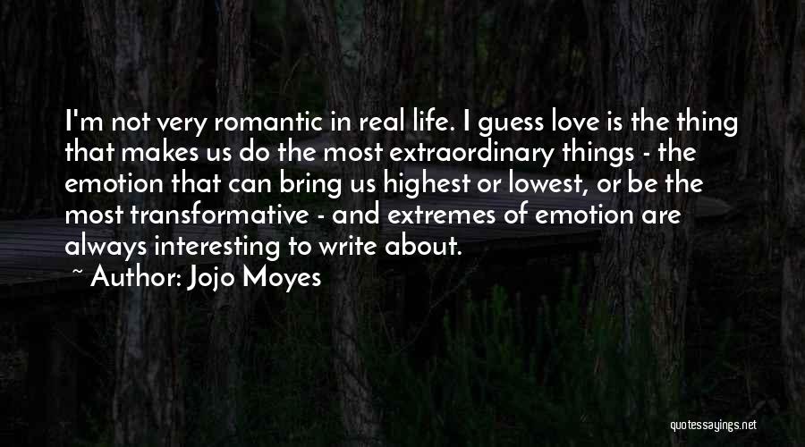 Jojo Moyes Quotes: I'm Not Very Romantic In Real Life. I Guess Love Is The Thing That Makes Us Do The Most Extraordinary