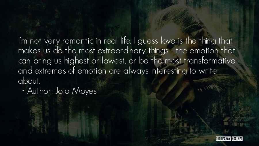 Jojo Moyes Quotes: I'm Not Very Romantic In Real Life. I Guess Love Is The Thing That Makes Us Do The Most Extraordinary