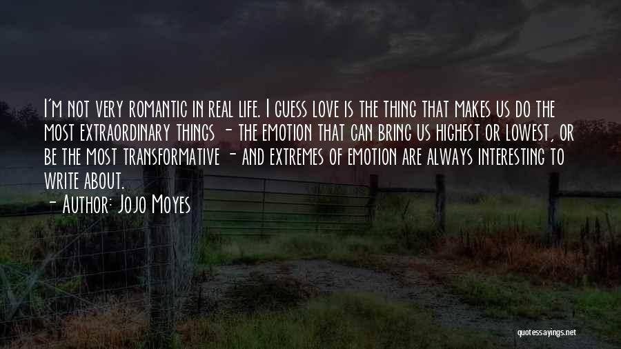 Jojo Moyes Quotes: I'm Not Very Romantic In Real Life. I Guess Love Is The Thing That Makes Us Do The Most Extraordinary