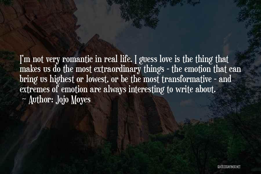 Jojo Moyes Quotes: I'm Not Very Romantic In Real Life. I Guess Love Is The Thing That Makes Us Do The Most Extraordinary