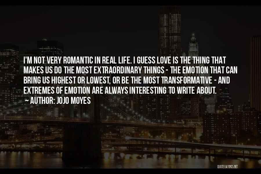 Jojo Moyes Quotes: I'm Not Very Romantic In Real Life. I Guess Love Is The Thing That Makes Us Do The Most Extraordinary