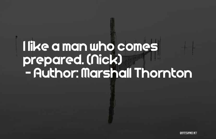 Marshall Thornton Quotes: I Like A Man Who Comes Prepared. (nick)