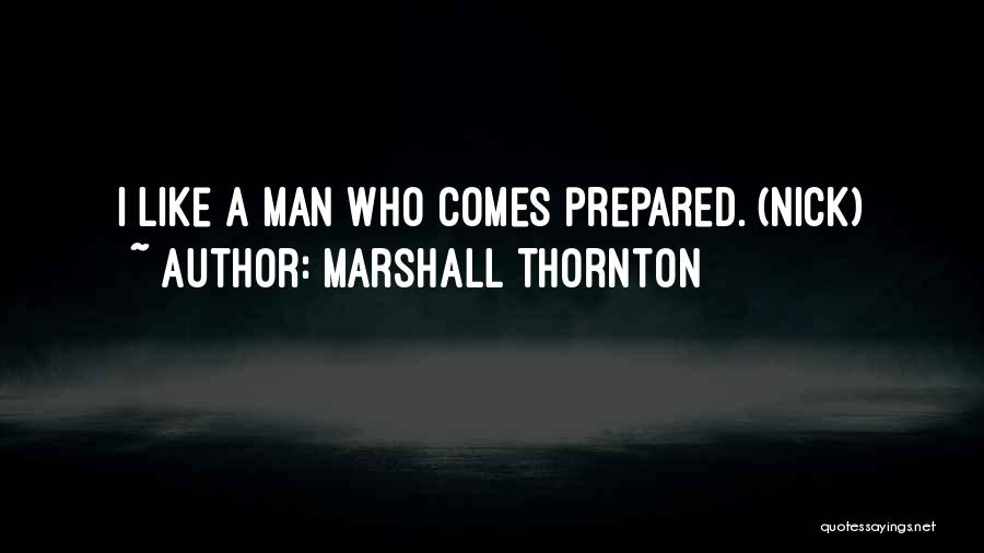 Marshall Thornton Quotes: I Like A Man Who Comes Prepared. (nick)