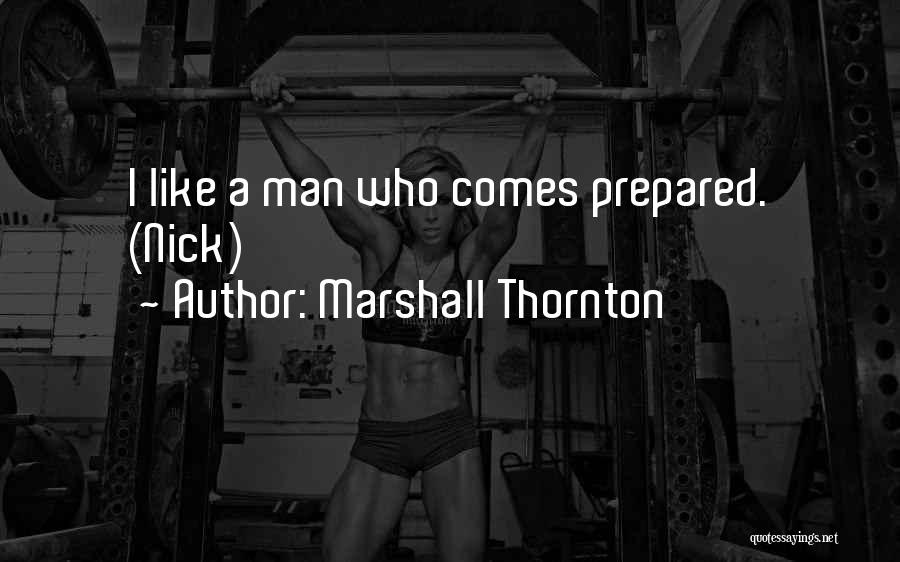 Marshall Thornton Quotes: I Like A Man Who Comes Prepared. (nick)