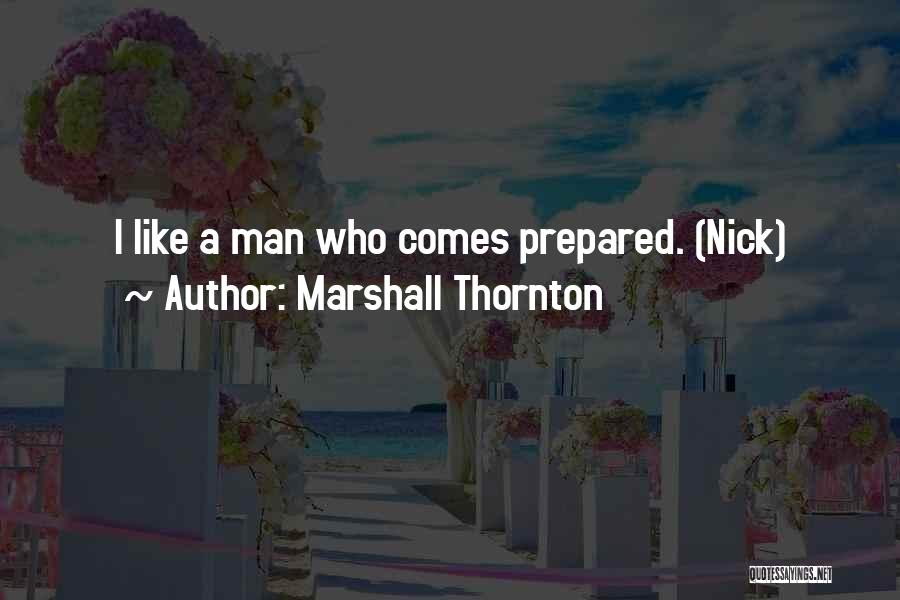 Marshall Thornton Quotes: I Like A Man Who Comes Prepared. (nick)
