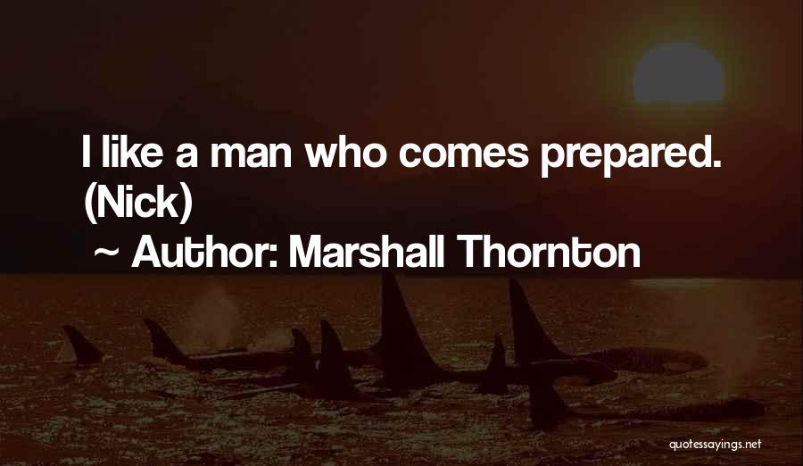 Marshall Thornton Quotes: I Like A Man Who Comes Prepared. (nick)