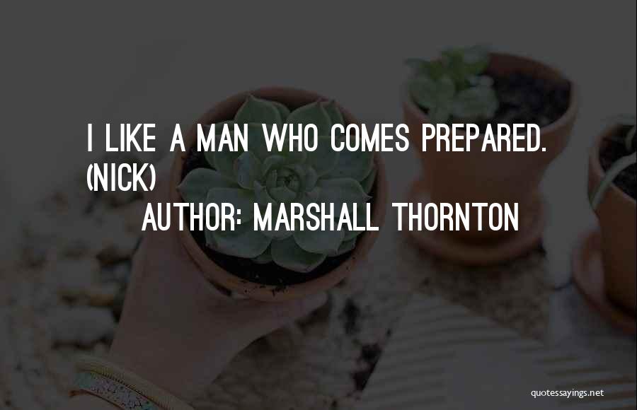 Marshall Thornton Quotes: I Like A Man Who Comes Prepared. (nick)