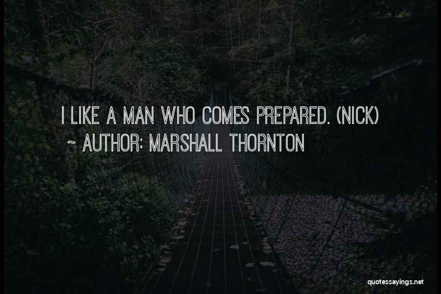 Marshall Thornton Quotes: I Like A Man Who Comes Prepared. (nick)