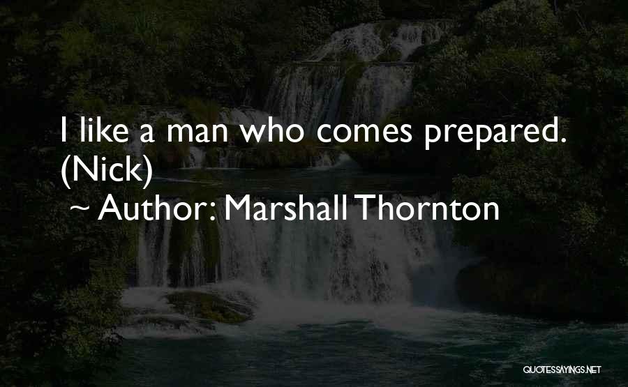 Marshall Thornton Quotes: I Like A Man Who Comes Prepared. (nick)