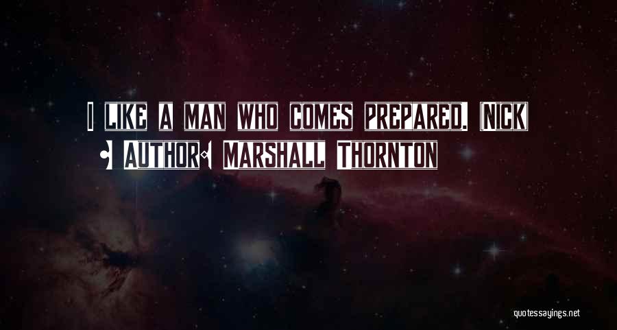 Marshall Thornton Quotes: I Like A Man Who Comes Prepared. (nick)