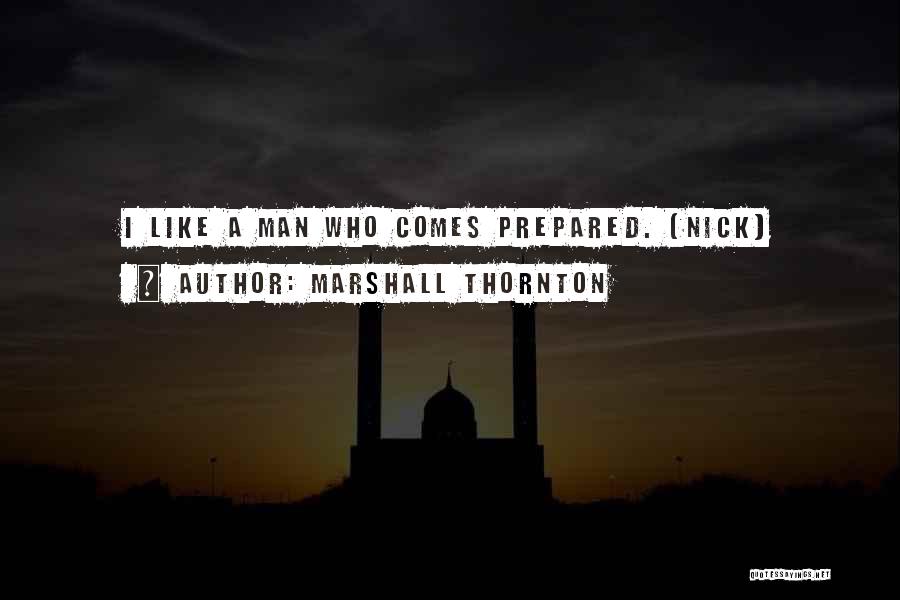Marshall Thornton Quotes: I Like A Man Who Comes Prepared. (nick)