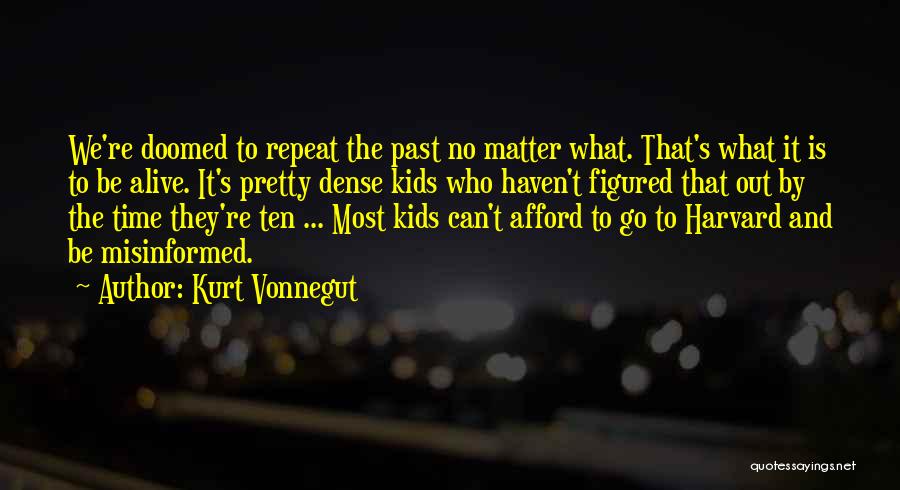 Kurt Vonnegut Quotes: We're Doomed To Repeat The Past No Matter What. That's What It Is To Be Alive. It's Pretty Dense Kids