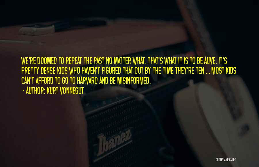 Kurt Vonnegut Quotes: We're Doomed To Repeat The Past No Matter What. That's What It Is To Be Alive. It's Pretty Dense Kids