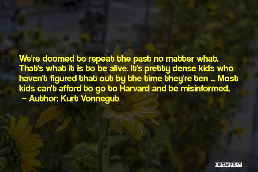 Kurt Vonnegut Quotes: We're Doomed To Repeat The Past No Matter What. That's What It Is To Be Alive. It's Pretty Dense Kids