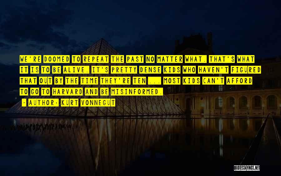 Kurt Vonnegut Quotes: We're Doomed To Repeat The Past No Matter What. That's What It Is To Be Alive. It's Pretty Dense Kids