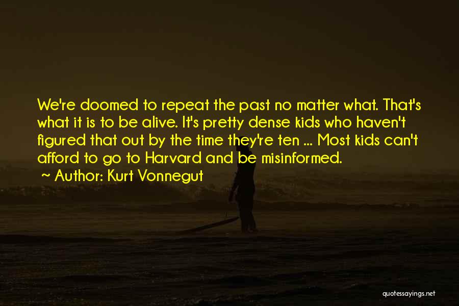 Kurt Vonnegut Quotes: We're Doomed To Repeat The Past No Matter What. That's What It Is To Be Alive. It's Pretty Dense Kids