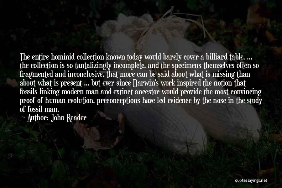 John Reader Quotes: The Entire Hominid Collection Known Today Would Barely Cover A Billiard Table, ... The Collection Is So Tantalizingly Incomplete, And