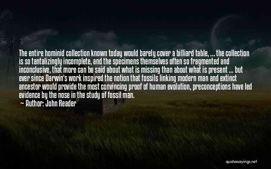 John Reader Quotes: The Entire Hominid Collection Known Today Would Barely Cover A Billiard Table, ... The Collection Is So Tantalizingly Incomplete, And