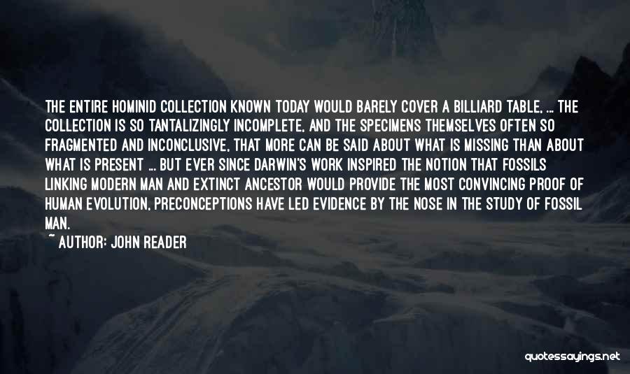 John Reader Quotes: The Entire Hominid Collection Known Today Would Barely Cover A Billiard Table, ... The Collection Is So Tantalizingly Incomplete, And