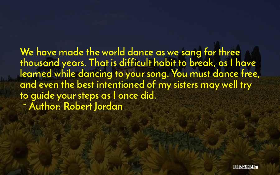 Robert Jordan Quotes: We Have Made The World Dance As We Sang For Three Thousand Years. That Is Difficult Habit To Break, As