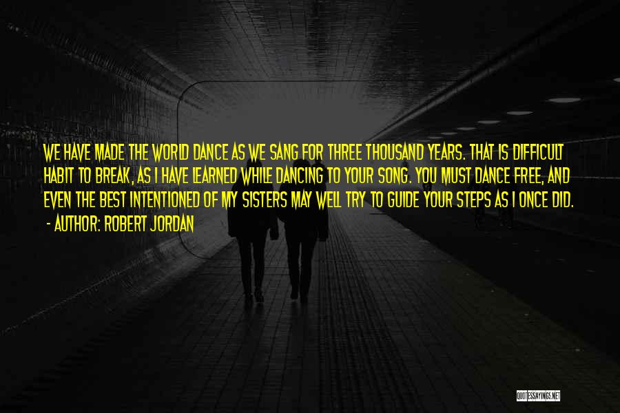 Robert Jordan Quotes: We Have Made The World Dance As We Sang For Three Thousand Years. That Is Difficult Habit To Break, As