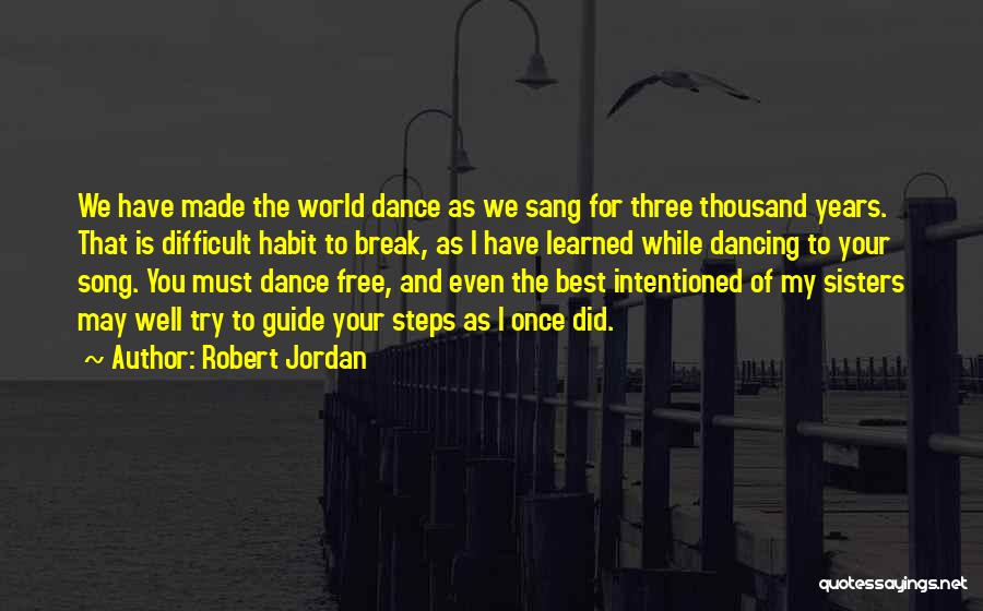 Robert Jordan Quotes: We Have Made The World Dance As We Sang For Three Thousand Years. That Is Difficult Habit To Break, As