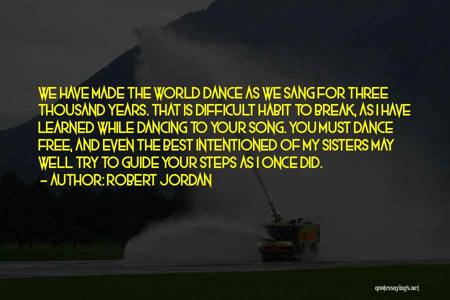 Robert Jordan Quotes: We Have Made The World Dance As We Sang For Three Thousand Years. That Is Difficult Habit To Break, As