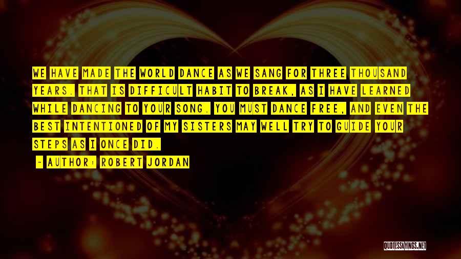 Robert Jordan Quotes: We Have Made The World Dance As We Sang For Three Thousand Years. That Is Difficult Habit To Break, As