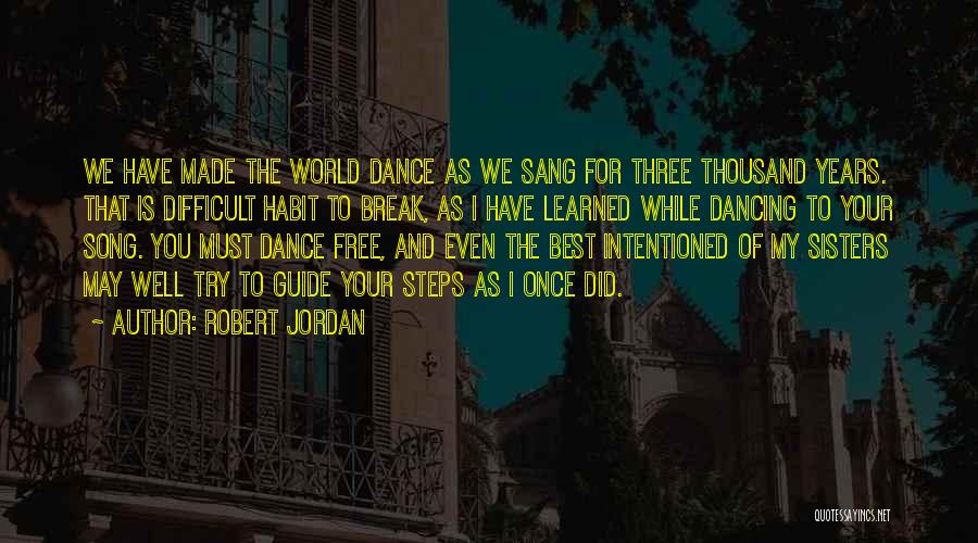 Robert Jordan Quotes: We Have Made The World Dance As We Sang For Three Thousand Years. That Is Difficult Habit To Break, As