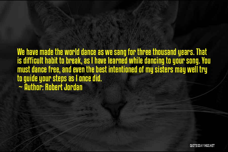 Robert Jordan Quotes: We Have Made The World Dance As We Sang For Three Thousand Years. That Is Difficult Habit To Break, As