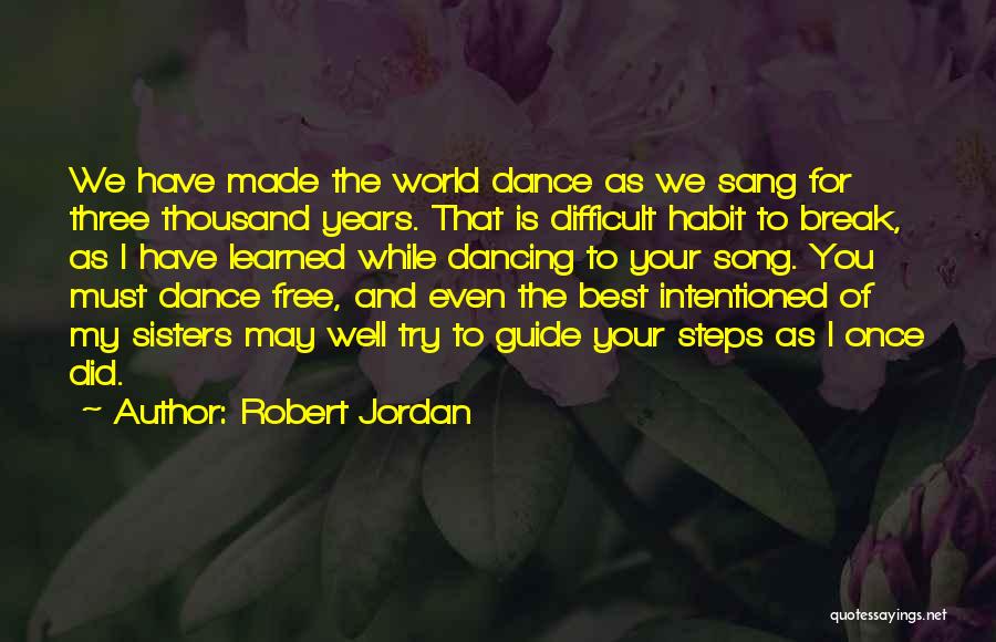 Robert Jordan Quotes: We Have Made The World Dance As We Sang For Three Thousand Years. That Is Difficult Habit To Break, As