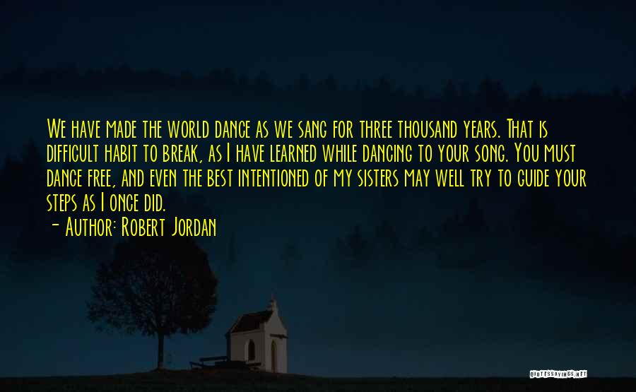 Robert Jordan Quotes: We Have Made The World Dance As We Sang For Three Thousand Years. That Is Difficult Habit To Break, As