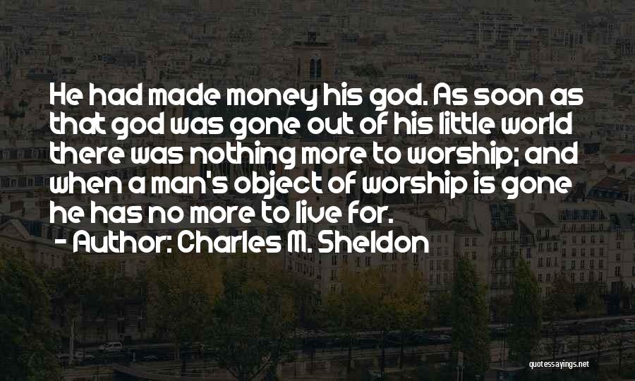 Charles M. Sheldon Quotes: He Had Made Money His God. As Soon As That God Was Gone Out Of His Little World There Was